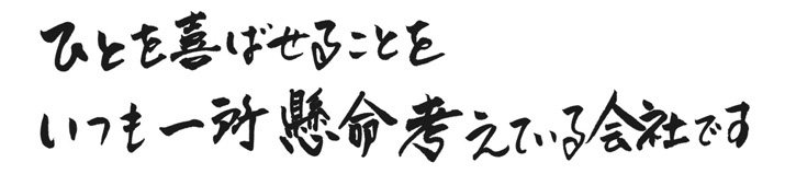 人を喜ばせることをいつも一所懸命考えている会社です。